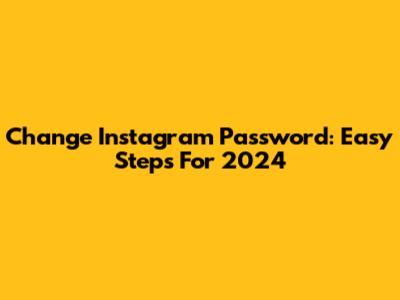 Change Instagram Password: Easy Steps For 2024