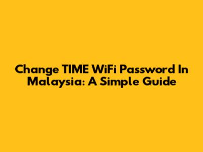 Change TIME WiFi Password In Malaysia: A Simple Guide