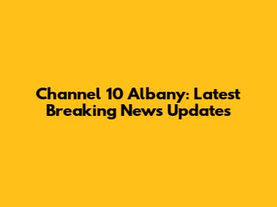 Channel 10 Albany: Latest Breaking News Updates