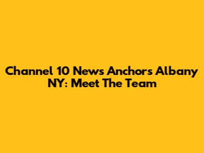 Channel 10 News Anchors Albany NY: Meet The Team