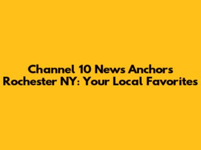 Channel 10 News Anchors Rochester NY: Your Local Favorites