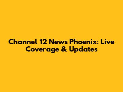 Channel 12 News Phoenix: Live Coverage & Updates