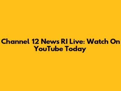 Channel 12 News RI Live: Watch On YouTube Today