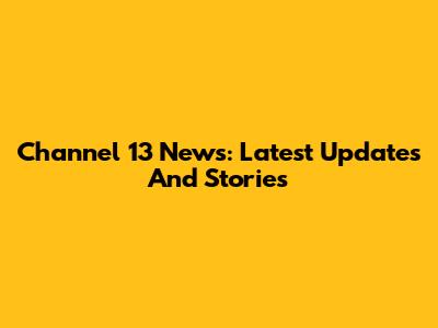 Channel 13 News: Latest Updates And Stories