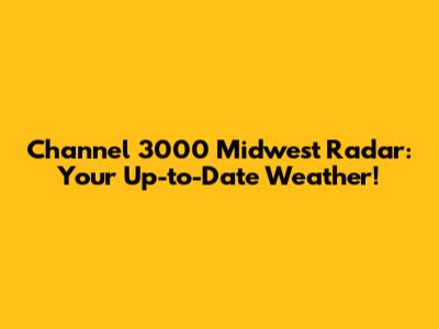 Channel 3000 Midwest Radar: Your Up-to-Date Weather!