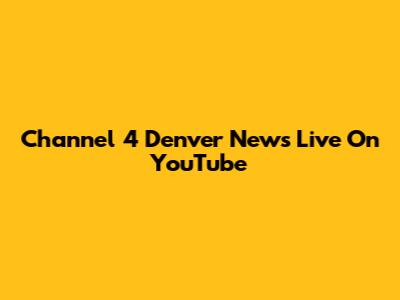 Channel 4 Denver News Live On YouTube