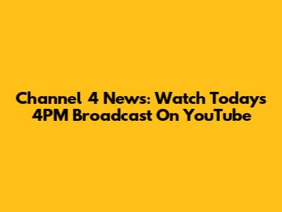 Channel 4 News: Watch Today's 4PM Broadcast On YouTube