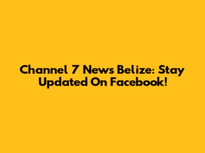 Channel 7 News Belize: Stay Updated On Facebook!