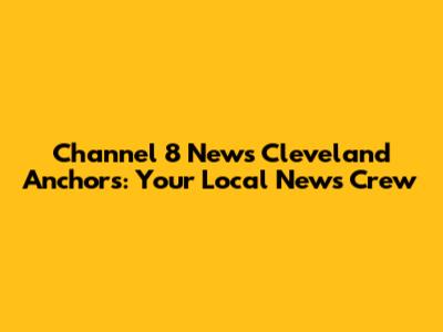 Channel 8 News Cleveland Anchors: Your Local News Crew