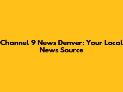Channel 9 News Denver: Your Local News Source