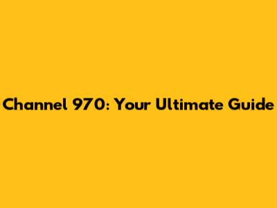 Channel 970: Your Ultimate Guide