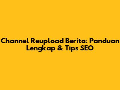 Channel Reupload Berita: Panduan Lengkap & Tips SEO