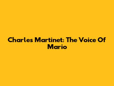 Charles Martinet: The Voice Of Mario