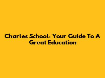 Charles School: Your Guide To A Great Education