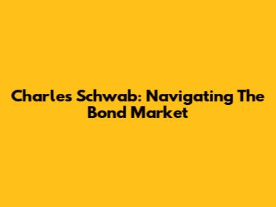 Charles Schwab: Navigating The Bond Market
