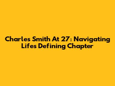 Charles Smith At 27: Navigating Life's Defining Chapter