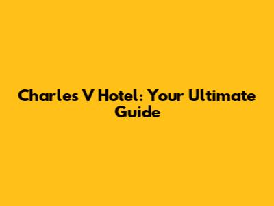 Charles V Hotel: Your Ultimate Guide