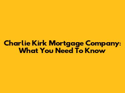 Charlie Kirk Mortgage Company: What You Need To Know