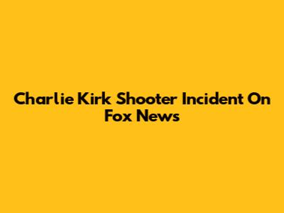 Charlie Kirk Shooter Incident On Fox News