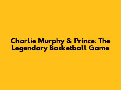 Charlie Murphy & Prince: The Legendary Basketball Game