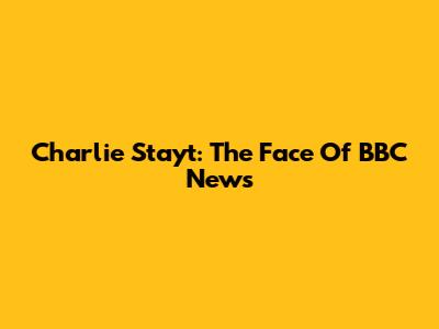 Charlie Stayt: The Face Of BBC News