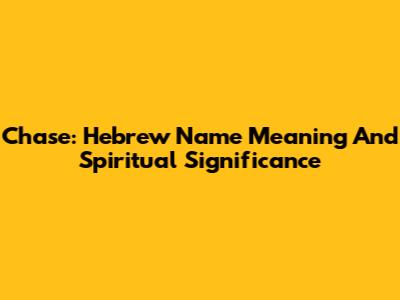 Chase: Hebrew Name Meaning And Spiritual Significance