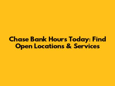 Chase Bank Hours Today: Find Open Locations & Services