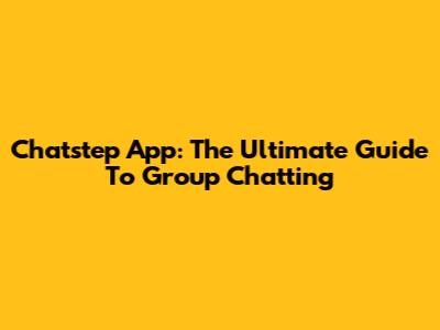 Chatstep App: The Ultimate Guide To Group Chatting