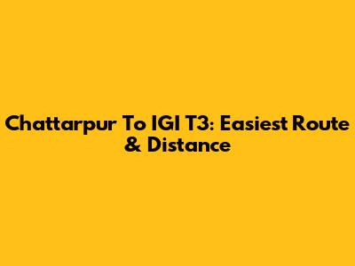 Chattarpur To IGI T3: Easiest Route & Distance
