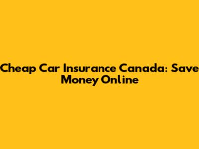 Cheap Car Insurance Canada: Save Money Online