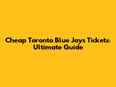 Cheap Toronto Blue Jays Tickets: Ultimate Guide