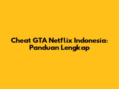 Cheat GTA Netflix Indonesia: Panduan Lengkap