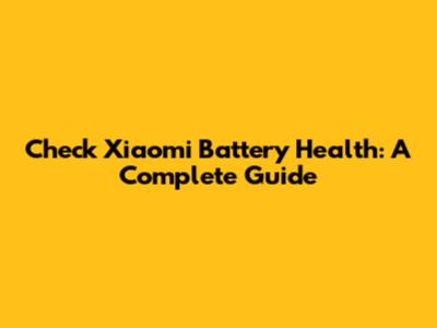 Check Xiaomi Battery Health: A Complete Guide