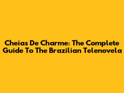 Cheias De Charme: The Complete Guide To The Brazilian Telenovela
