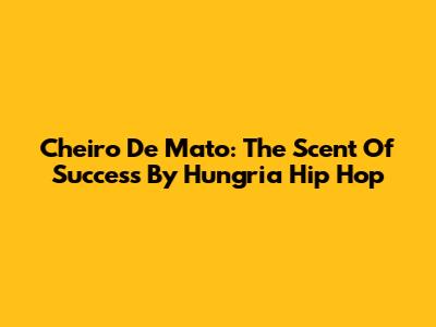 Cheiro De Mato: The Scent Of Success By Hungria Hip Hop