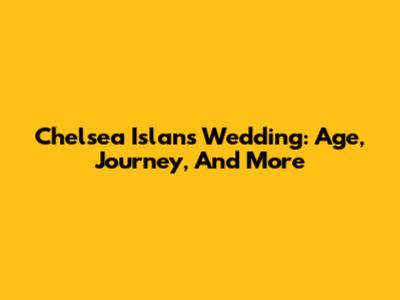 Chelsea Islan's Wedding: Age, Journey, And More