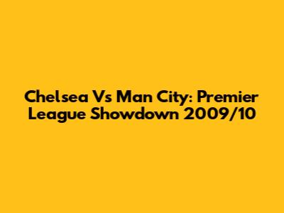 Chelsea Vs Man City: Premier League Showdown 2009/10