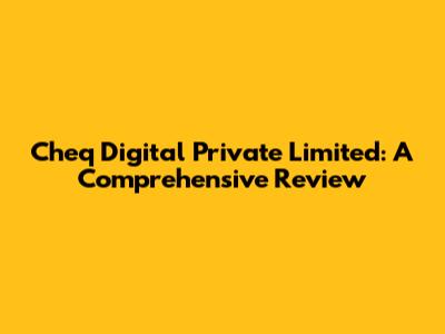 Cheq Digital Private Limited: A Comprehensive Review