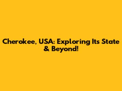 Cherokee, USA: Exploring Its State & Beyond!