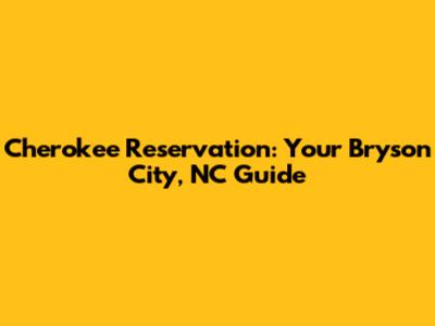 Cherokee Reservation: Your Bryson City, NC Guide