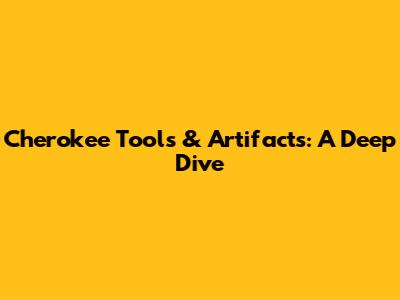 Cherokee Tools & Artifacts: A Deep Dive