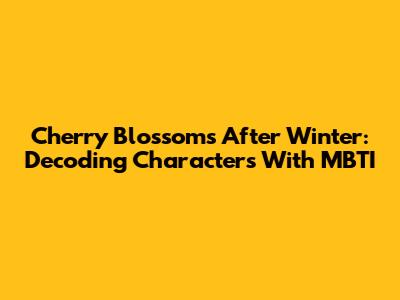 Cherry Blossoms After Winter: Decoding Characters With MBTI