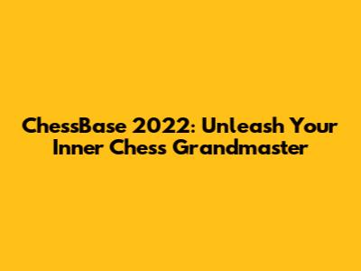ChessBase 2022: Unleash Your Inner Chess Grandmaster
