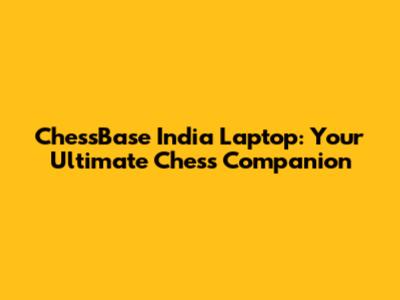 ChessBase India Laptop: Your Ultimate Chess Companion