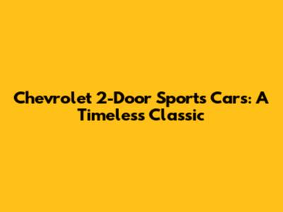 Chevrolet 2-Door Sports Cars: A Timeless Classic