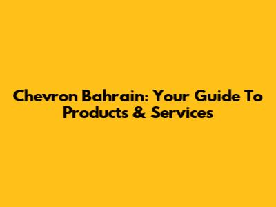 Chevron Bahrain: Your Guide To Products & Services