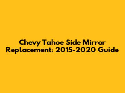 Chevy Tahoe Side Mirror Replacement: 2015-2020 Guide