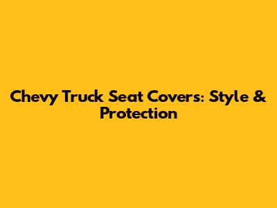 Chevy Truck Seat Covers: Style & Protection
