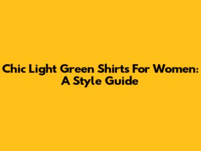 Chic Light Green Shirts For Women: A Style Guide