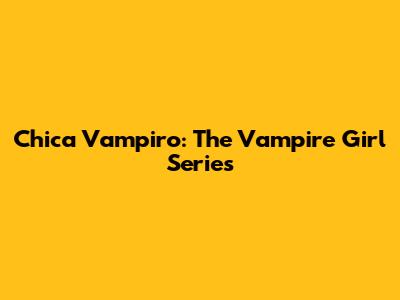 Chica Vampiro: The Vampire Girl Series